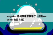 wepoker德州苹果下载不了（德州wepoker有没有挂）
