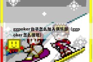 ggpoker台子怎么加入俱乐部（ggpoker怎么提现）