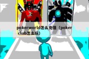 pokerworld怎么充值（poker club怎么玩）