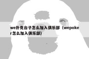 we扑克台子怎么加入俱乐部（wepoker怎么加入俱乐部）