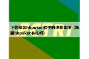 下载安装hhpoker软件的注意事项（新版hhpoker有挂吗）