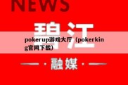 pokerup游戏大厅（pokerking官网下载）