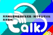 天天畅玩德州邀请好友奖励（哪个平台可以玩天天德州）