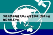 下载安装传奇扑克平台的注意事项（传奇扑克有没有线上平台）