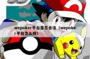 wepoker平台是否合法（wepoker平台怎么样）