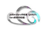 pokerstars手机端（pokerstars安卓手机端）