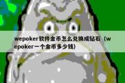 wepoker软件金币怎么兑换成钻石（wepoker一个金币多少钱）