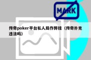 传奇poker平台私人局作弊挂（传奇扑克违法吗）