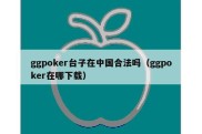 ggpoker台子在中国合法吗（ggpoker在哪下载）