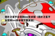 德扑之星平台官网ios安卓版（德扑之星平台官网ios安卓版下载安装）