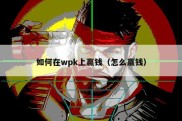 如何在wpk上赢钱（怎么赢钱）