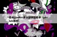 德州jjpoker俱乐部调整胜率（pkclub德州）