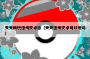 天天畅玩德州安卓版（天天德州安卓可以玩吗）