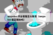 wepoker平台客服怎么联系（wepoker是正规的吗）