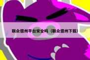 联众德州平台安全吗（联众德州下载）