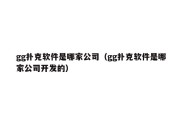 gg扑克软件是哪家公司（gg扑克软件是哪家公司开发的）