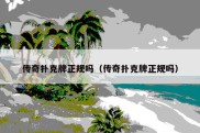 传奇扑克牌正规吗（传奇扑克牌正规吗）