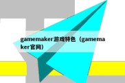 gamemaker游戏特色（gamemaker官网）