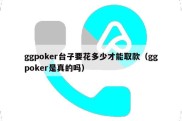 ggpoker台子要花多少才能取款（ggpoker是真的吗）