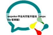 wepoker平台大厅能不能玩（wepoker官网版）