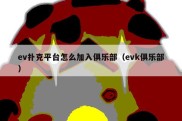 ev扑克平台怎么加入俱乐部（evk俱乐部）
