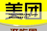 PokerLive玩的人多吗（poker游戏怎么登录不了了）