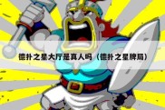 德扑之星大厅是真人吗（德扑之星牌局）
