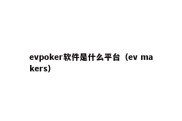 evpoker软件是什么平台（ev makers）