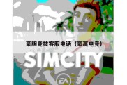 豪胆竞技客服电话（豪赢电竞）