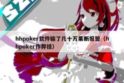 hhpoker软件输了几十万果断报警（hhpoker作弊挂）