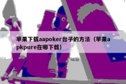 苹果下载aapoker台子的方法（苹果apkpure在哪下载）