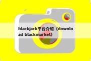 blackjack平台介绍（download blackmarket）