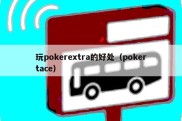 玩pokerextra的好处（pokertace）