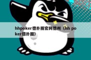 hhpoker德扑圈官网德州（hh poker德扑圈）