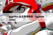 ggpoker台子游戏特色（ggpoker588）