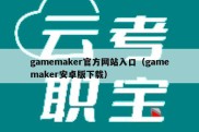 gamemaker官方网站入口（gamemaker安卓版下载）