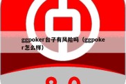 ggpoker台子有风险吗（ggpoker怎么样）