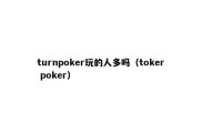 turnpoker玩的人多吗（toker poker）