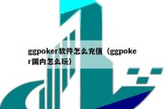 ggpoker软件怎么充值（ggpoker国内怎么玩）