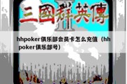 hhpoker俱乐部会员卡怎么充值（hh poker俱乐部号）