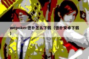 wepoker德扑怎么下载（德扑安卓下载）