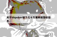 关于hhpoker输了几十万果断报警的信息
