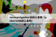 monopolypoker玩的人多吗（pokerist玩的人多吗）