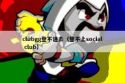 clubgg登不进去（登不上social club）