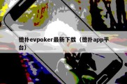 德扑evpoker最新下载（德扑app平台）