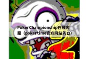 PokerChampionship在线客服（pokertime官方网站入口）