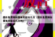 德扑免费锦标赛每天能玩几次（德扑免费锦标赛每天能玩几次啊）