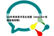 we扑克会员卡怎么充值（wepoker充值会有好牌）