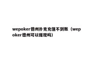 wepoker德州扑克充值不到账（wepoker德州可以提现吗）