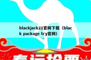 blackjack21官网下载（black package try官网）
